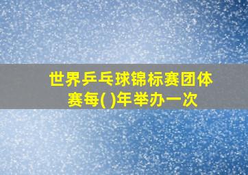 世界乒乓球锦标赛团体赛每( )年举办一次